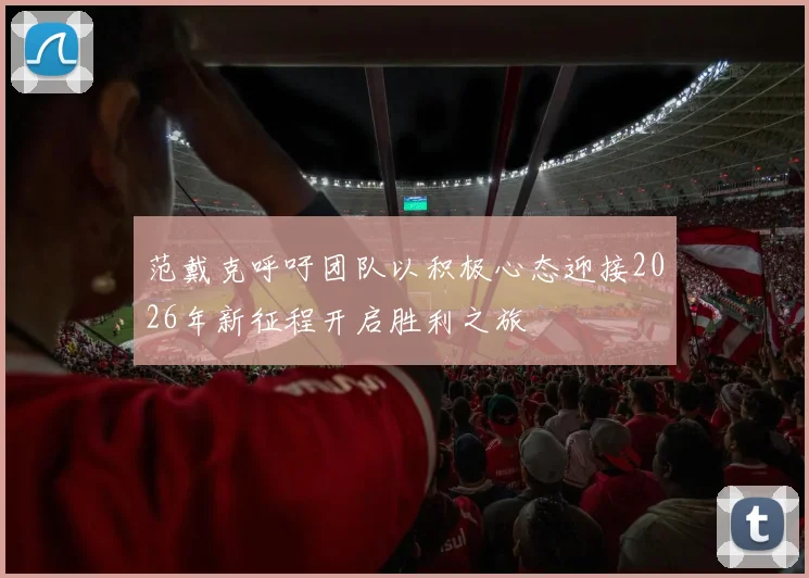 范戴克呼吁团队以积极心态迎接2026年新征程开启胜利之旅