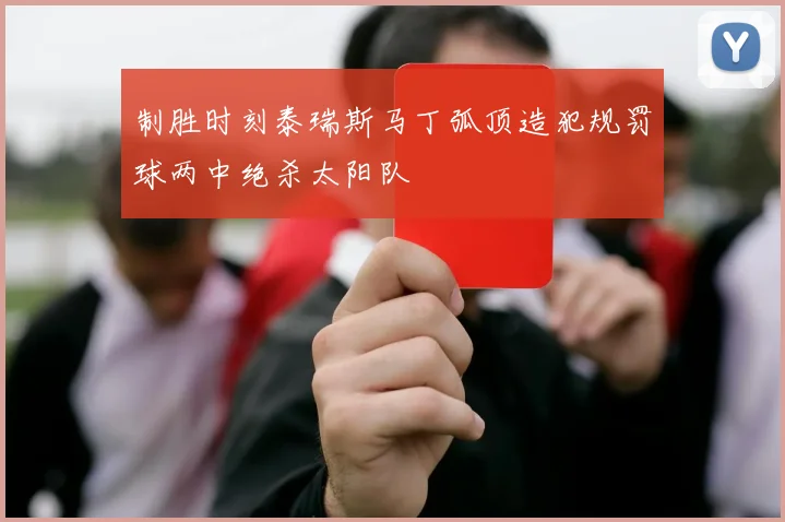 制胜时刻泰瑞斯马丁弧顶造犯规罚球两中绝杀太阳队