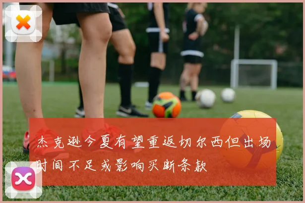 杰克逊今夏有望重返切尔西但出场时间不足或影响买断条款