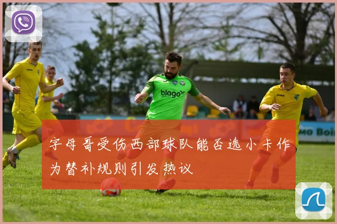 字母哥受伤西部球队能否选小卡作为替补规则引发热议