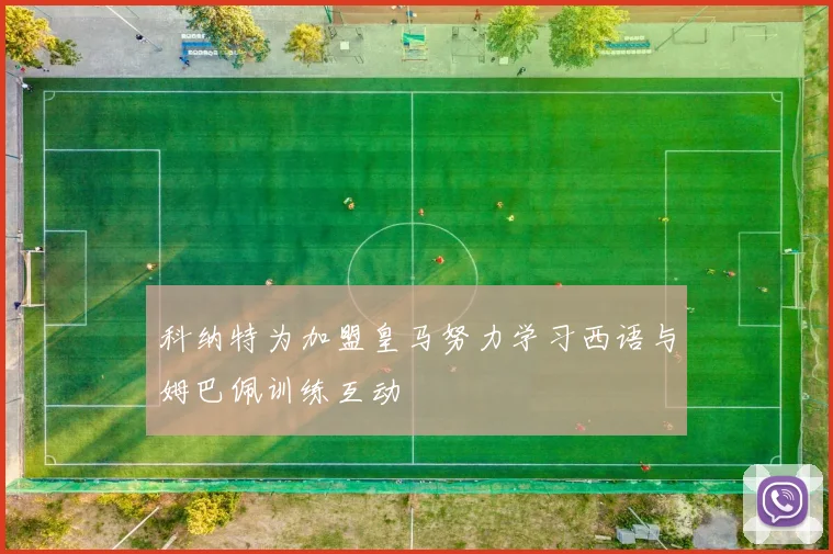 科纳特为加盟皇马努力学习西语与姆巴佩训练互动