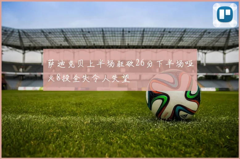 萨迪克贝上半场狂砍26分下半场哑火8投全失令人失望