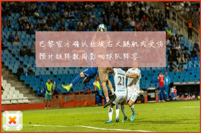 巴黎官方确认杜埃右大腿肌肉受伤预计缺阵数周影响球队阵容