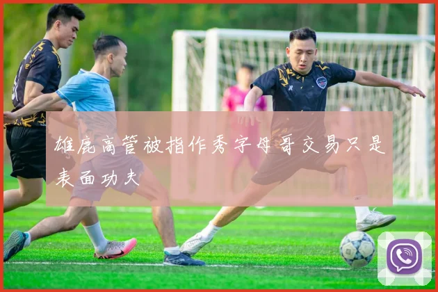 雄鹿高管被指作秀字母哥交易只是表面功夫