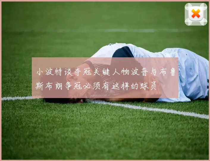 小波特谈夺冠关键人物波普与布鲁斯布朗争冠必须有这样的球员
