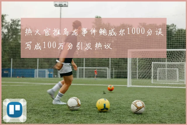 热火官推乌龙事件鲍威尔1000分误写成100万分引发热议