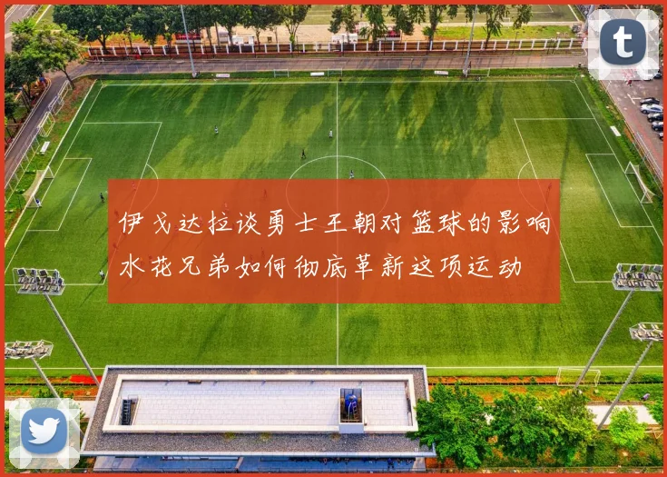 伊戈达拉谈勇士王朝对篮球的影响水花兄弟如何彻底革新这项运动