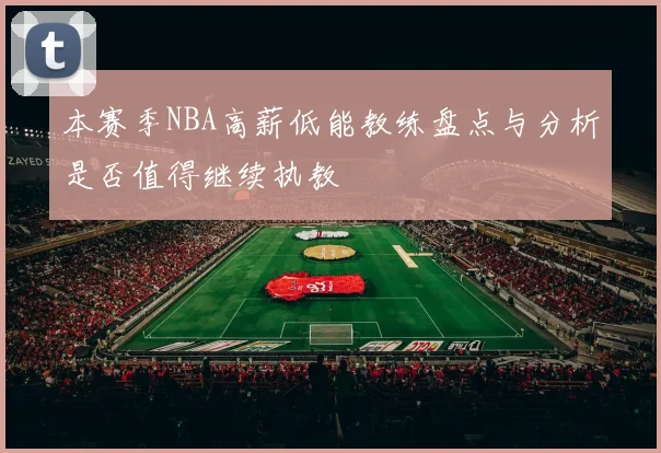 本赛季NBA高薪低能教练盘点与分析是否值得继续执教