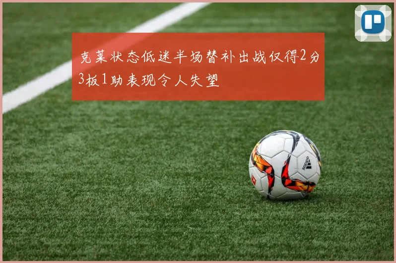 克莱状态低迷半场替补出战仅得2分3板1助表现令人失望