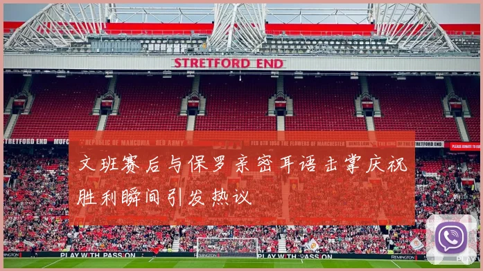 文班赛后与保罗亲密耳语击掌庆祝胜利瞬间引发热议