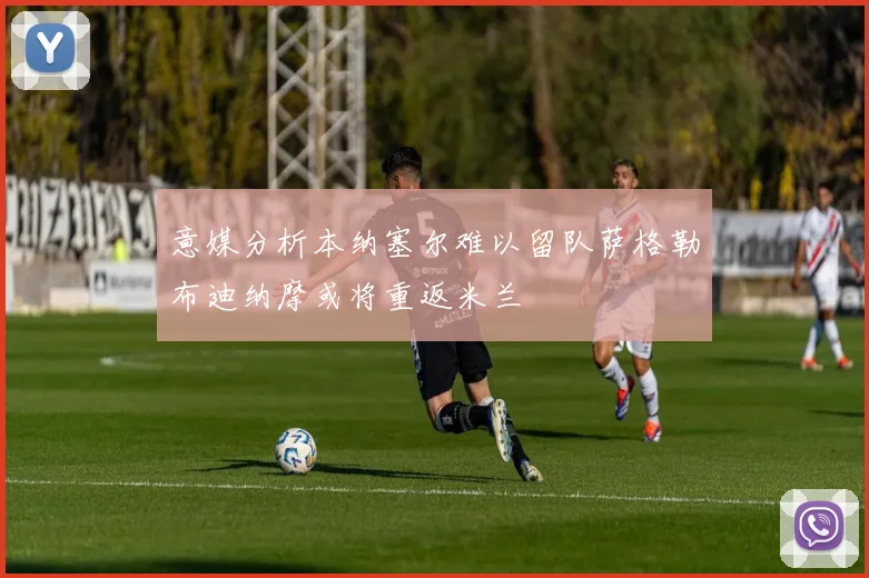 意媒分析本纳塞尔难以留队萨格勒布迪纳摩或将重返米兰