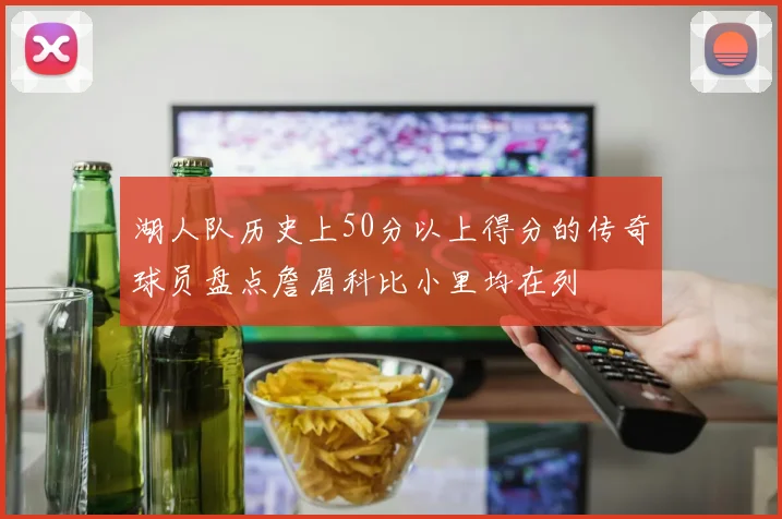 湖人队历史上50分以上得分的传奇球员盘点詹眉科比小里均在列