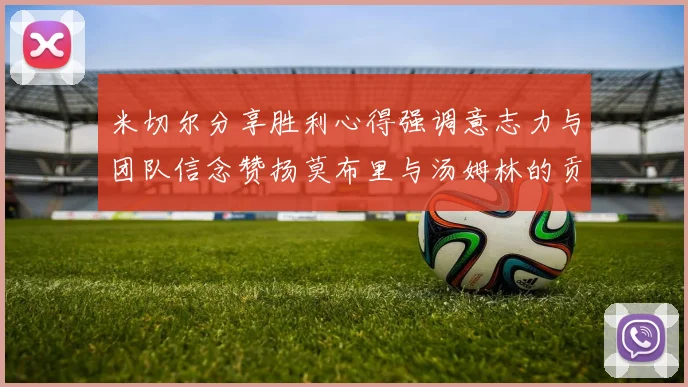 米切尔分享胜利心得强调意志力与团队信念赞扬莫布里与汤姆林的贡献
