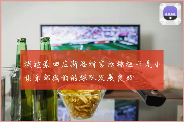 埃迪豪回应斯洛特言论称纽卡是小俱乐部我们的球队发展良好