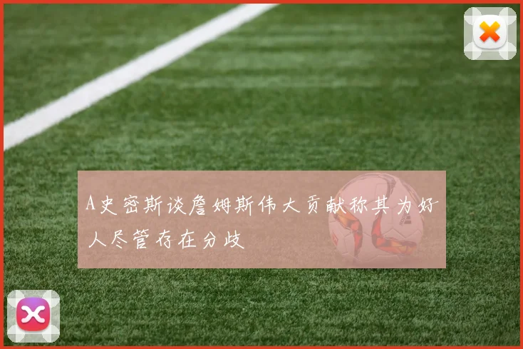 A史密斯谈詹姆斯伟大贡献称其为好人尽管存在分歧