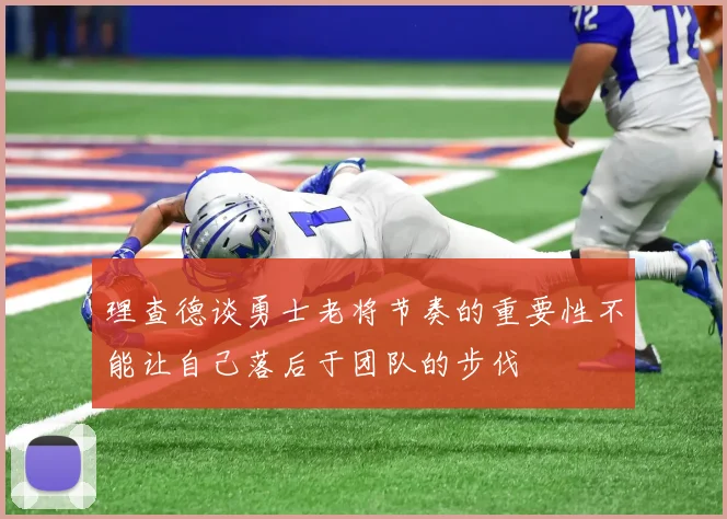 理查德谈勇士老将节奏的重要性不能让自己落后于团队的步伐