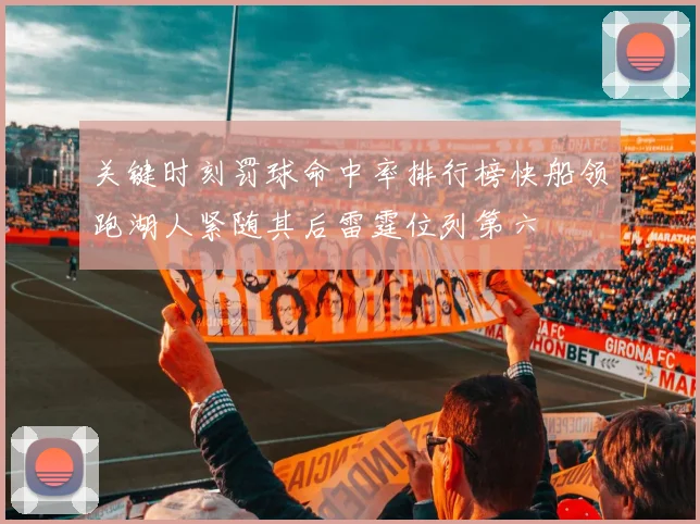 关键时刻罚球命中率排行榜快船领跑湖人紧随其后雷霆位列第六