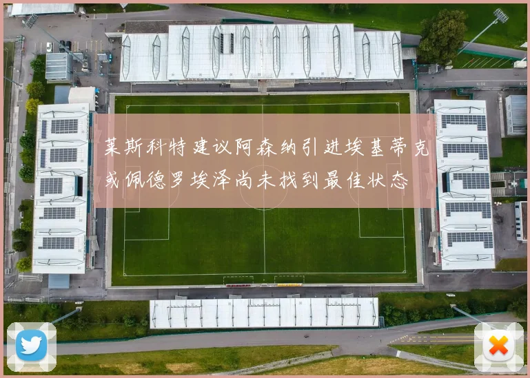 莱斯科特建议阿森纳引进埃基蒂克或佩德罗埃泽尚未找到最佳状态