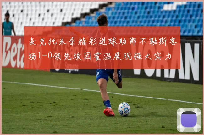 麦克托米奈精彩进球助那不勒斯客场1-0领先埃因霍温展现强大实力