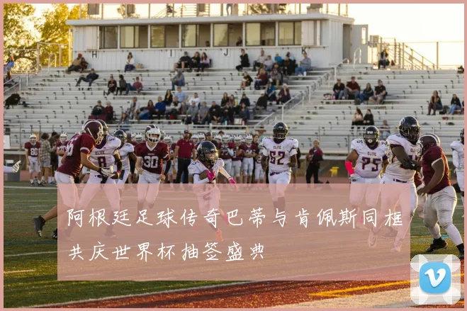 阿根廷足球传奇巴蒂与肯佩斯同框共庆世界杯抽签盛典