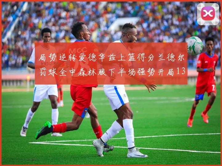 局势逆转爱德华兹上篮得分兰德尔罚球全中森林狼下半场强势开局13-0