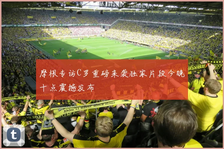 摩根专访C罗重磅来袭独家片段今晚十点震撼发布