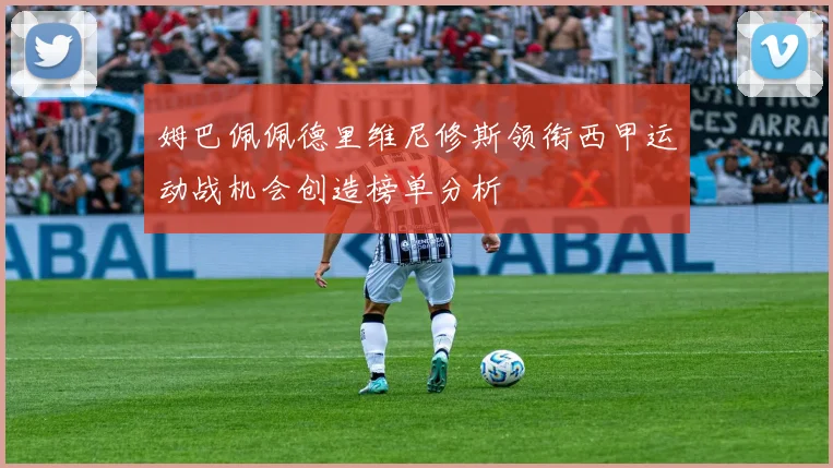 姆巴佩佩德里维尼修斯领衔西甲运动战机会创造榜单分析