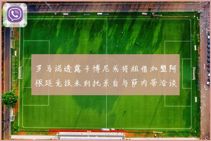 罗马诺透露卡博尼或将租借加盟阿根廷竞技米利托亲自与萨内蒂洽谈